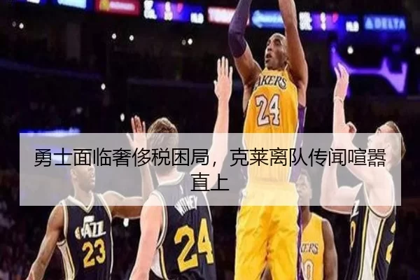 勇士面临奢侈税困局，克莱离队传闻喧嚣直上（bsport）
