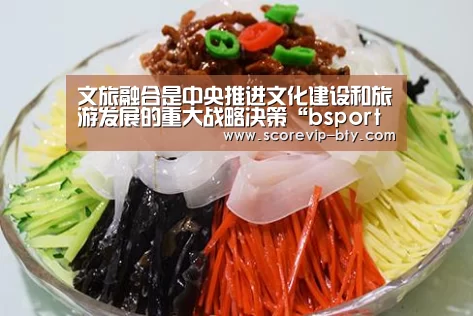 文旅融合是中央推进文化建设和旅游发展的重大战略决策“bsport体育”(图2) bsport体育